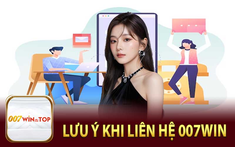 Lưu Ý Khi Liên Hệ 007Win